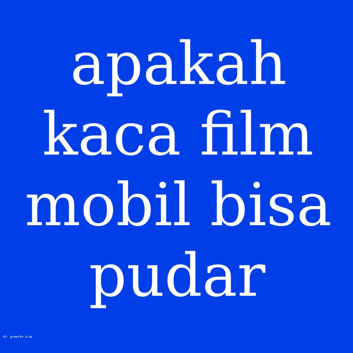 Apakah Kaca Film Mobil Bisa Pudar