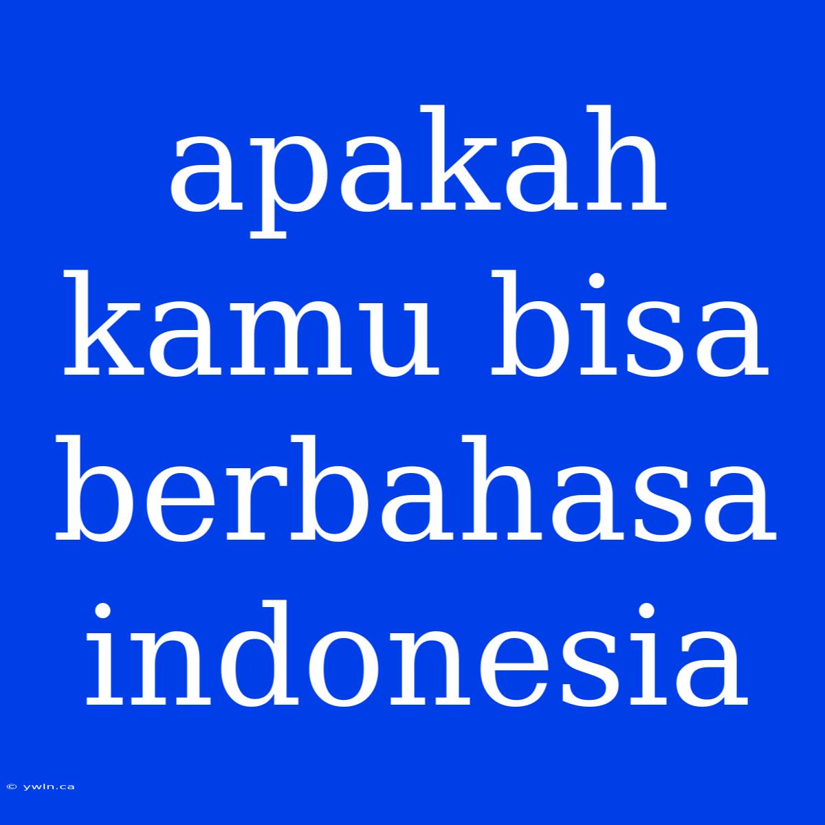 Apakah Kamu Bisa Berbahasa Indonesia