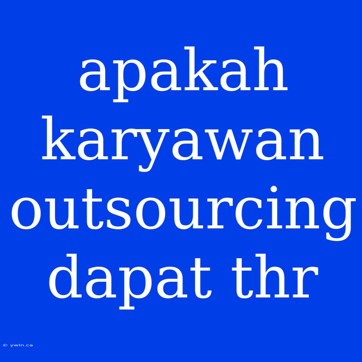 Apakah Karyawan Outsourcing Dapat Thr