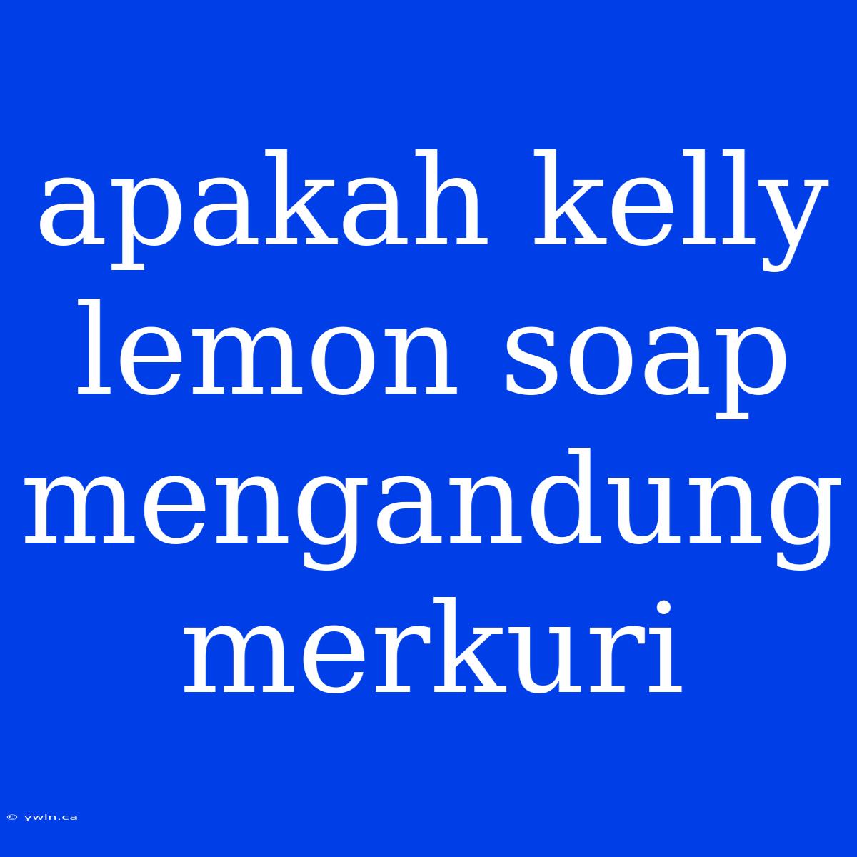 Apakah Kelly Lemon Soap Mengandung Merkuri