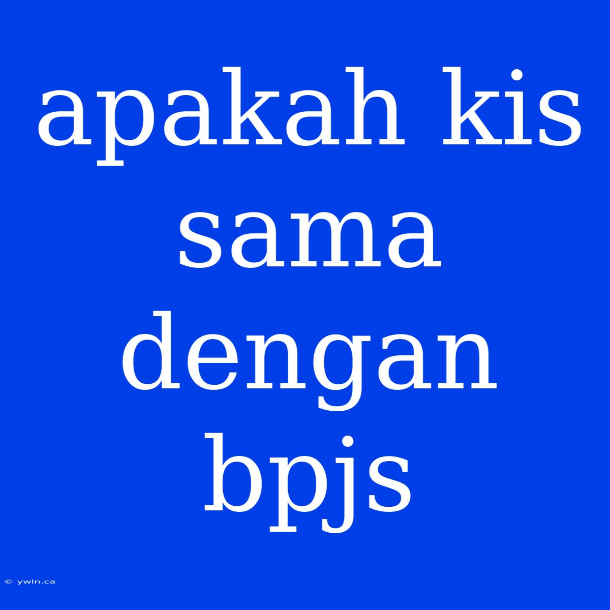 Apakah Kis Sama Dengan Bpjs