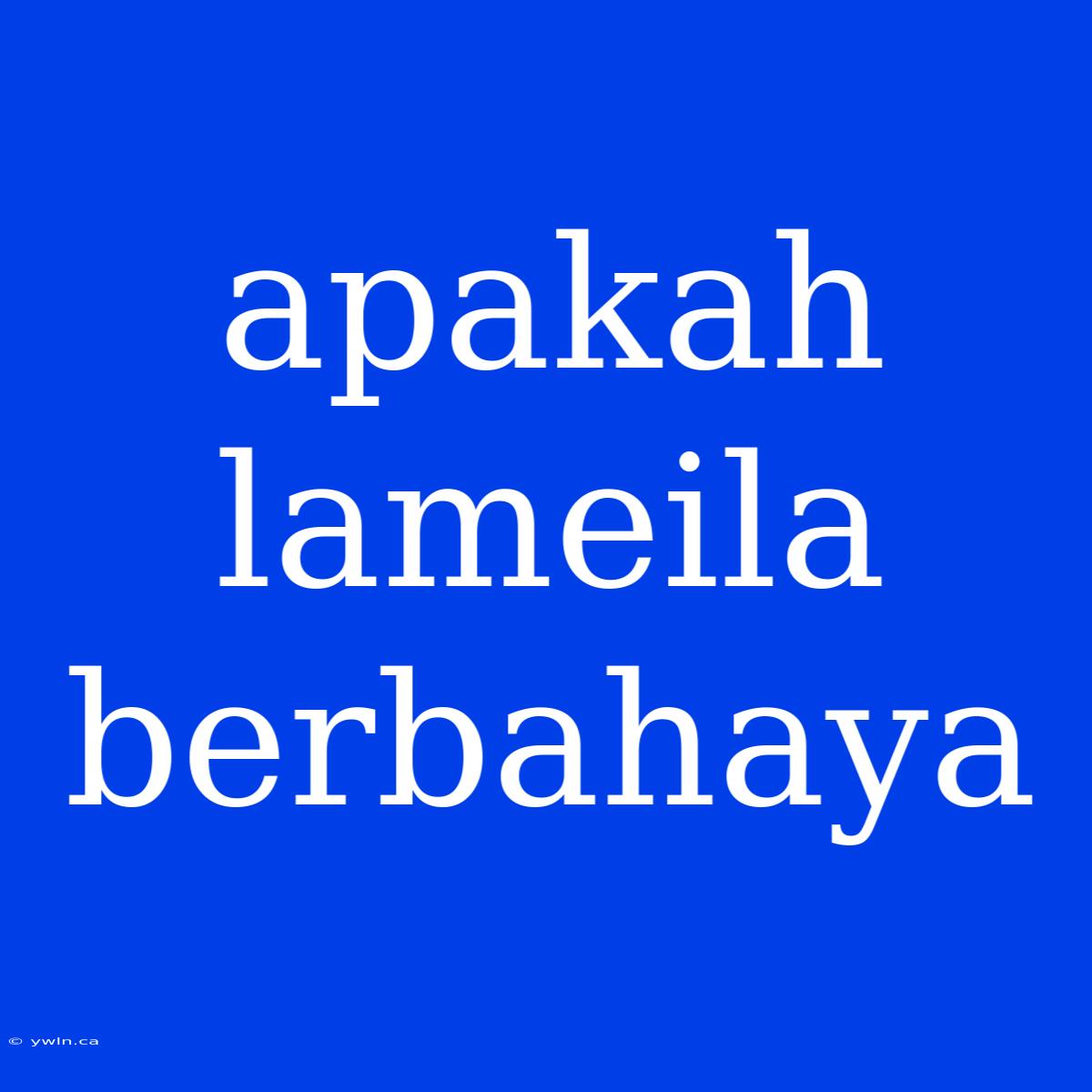 Apakah Lameila Berbahaya