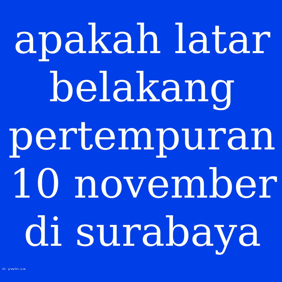 Apakah Latar Belakang Pertempuran 10 November Di Surabaya