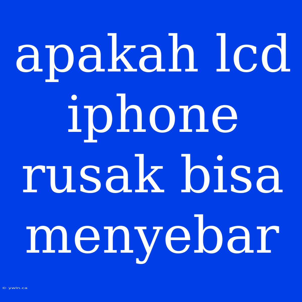 Apakah Lcd Iphone Rusak Bisa Menyebar