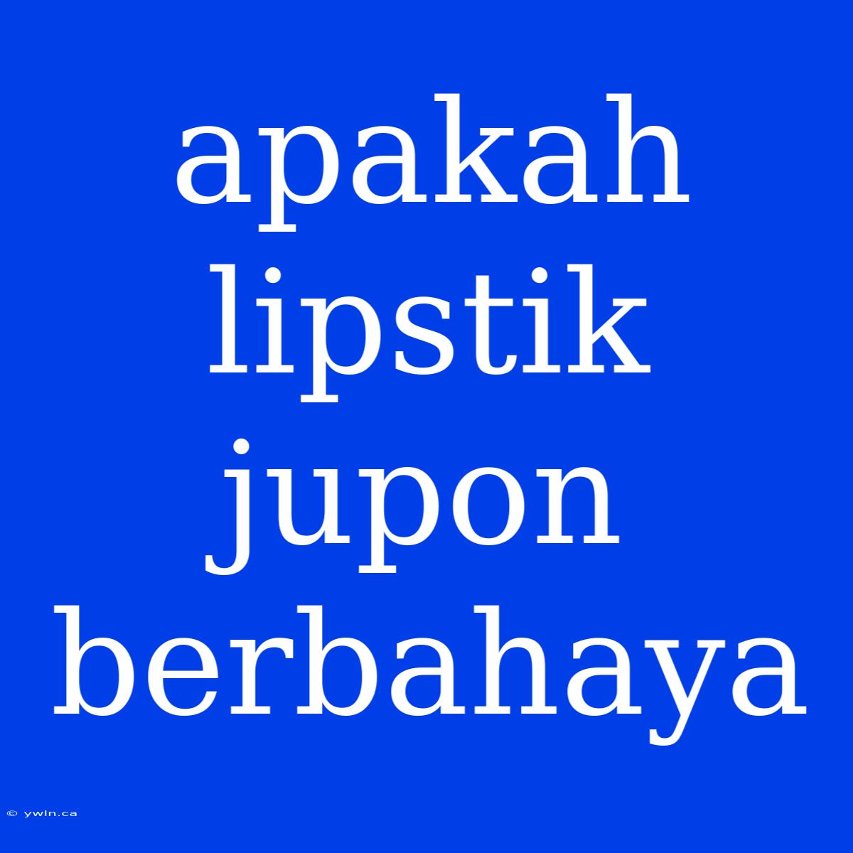 Apakah Lipstik Jupon Berbahaya