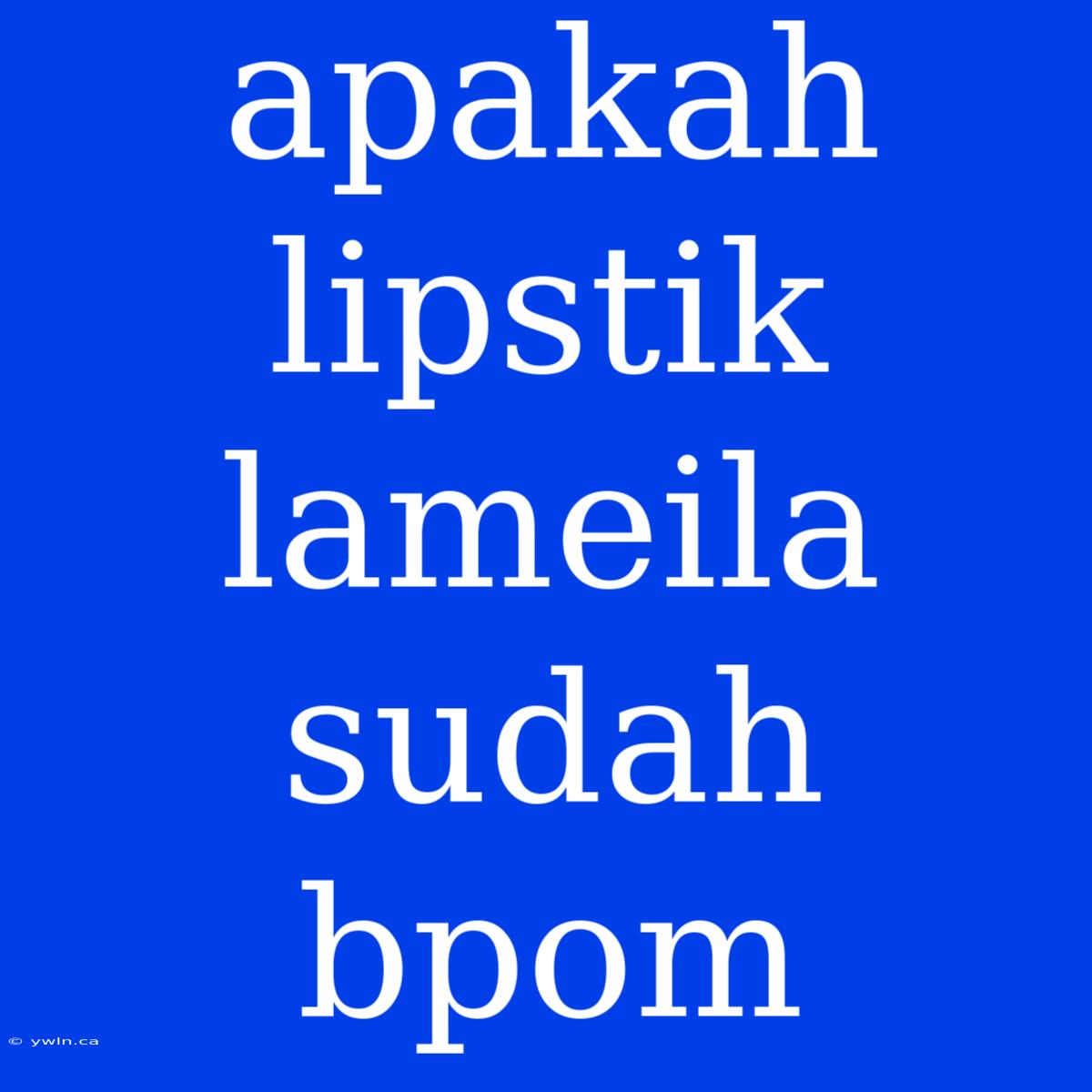 Apakah Lipstik Lameila Sudah Bpom