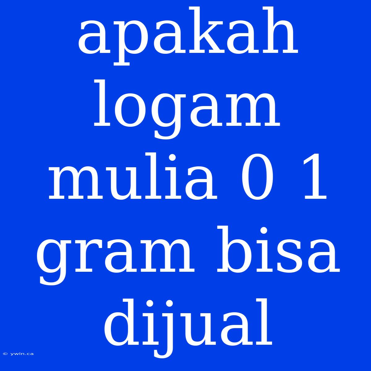 Apakah Logam Mulia 0 1 Gram Bisa Dijual