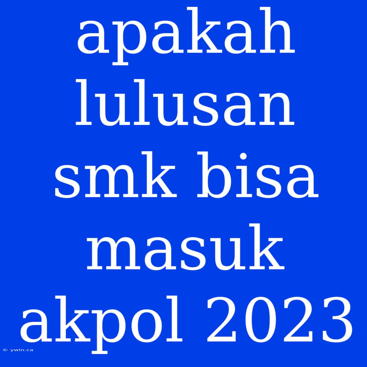 Apakah Lulusan Smk Bisa Masuk Akpol 2023