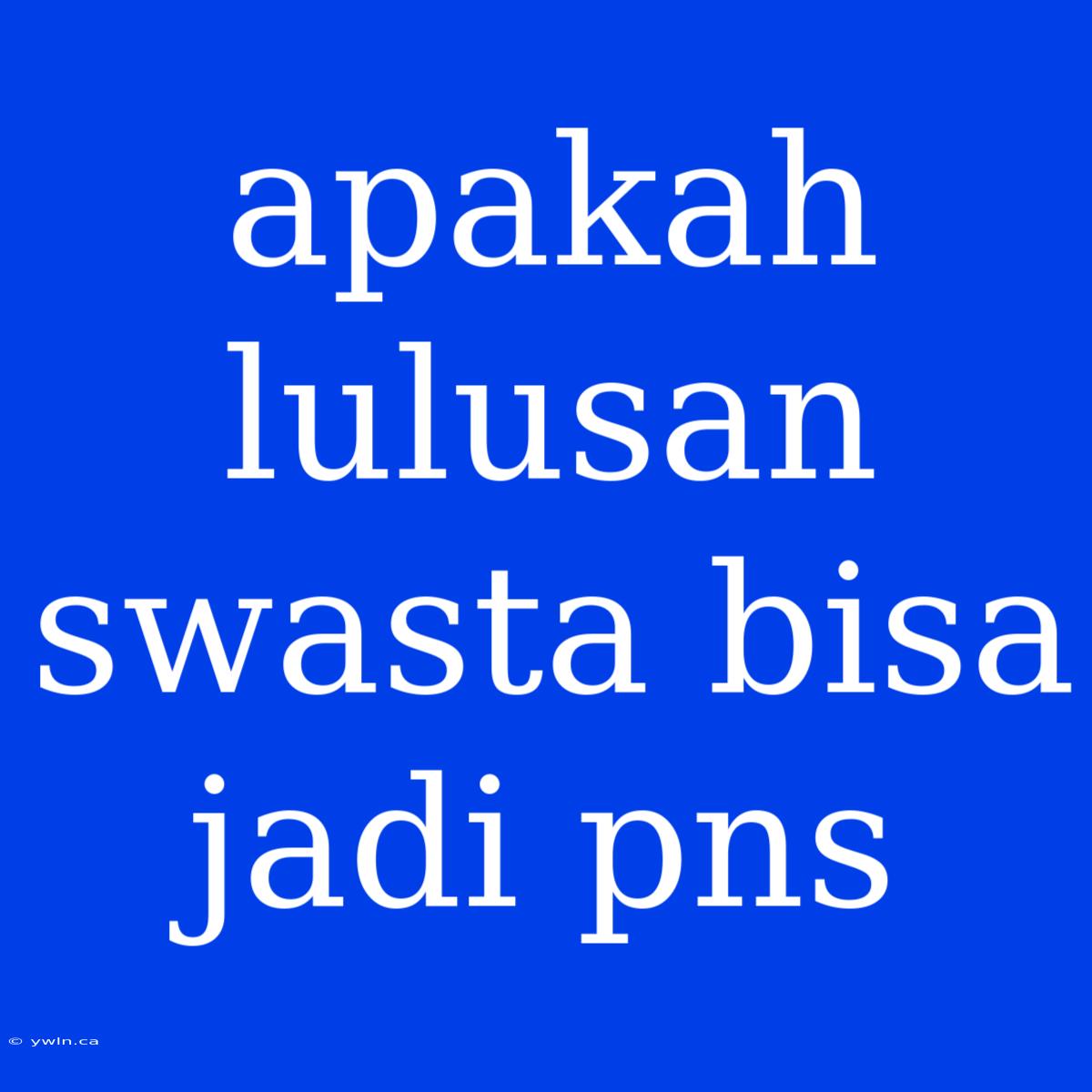 Apakah Lulusan Swasta Bisa Jadi Pns