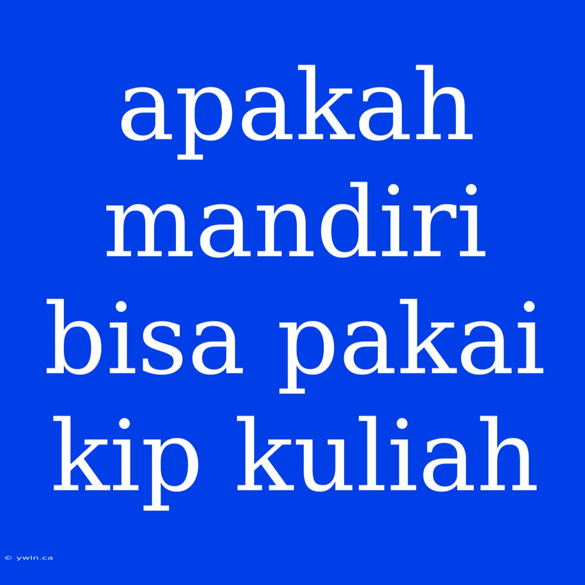 Apakah Mandiri Bisa Pakai Kip Kuliah