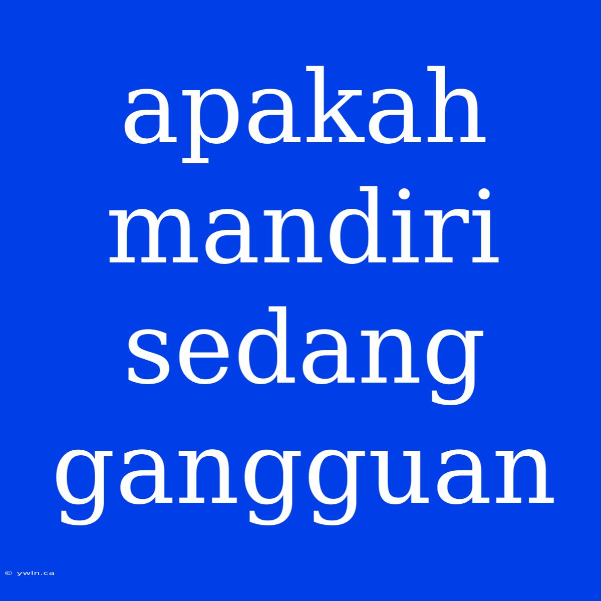 Apakah Mandiri Sedang Gangguan