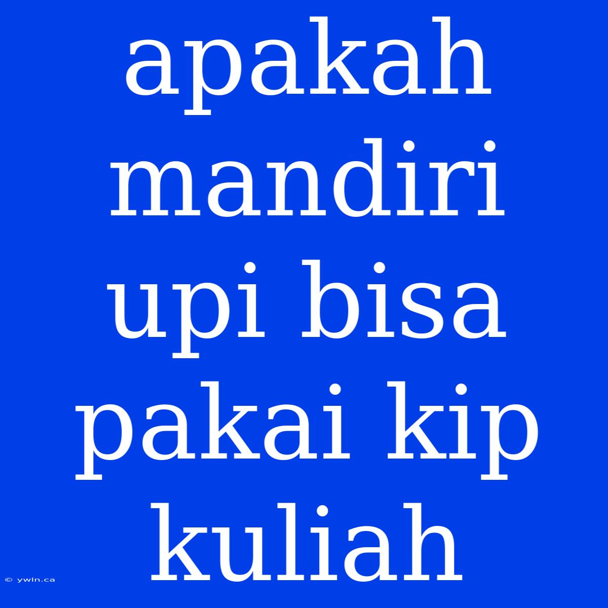 Apakah Mandiri Upi Bisa Pakai Kip Kuliah