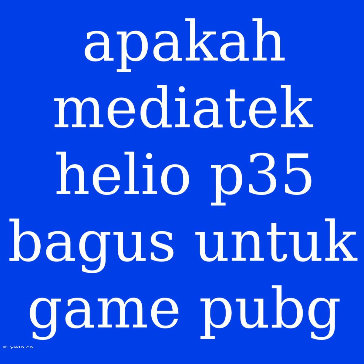 Apakah Mediatek Helio P35 Bagus Untuk Game Pubg