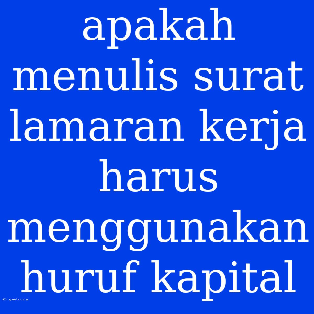 Apakah Menulis Surat Lamaran Kerja Harus Menggunakan Huruf Kapital