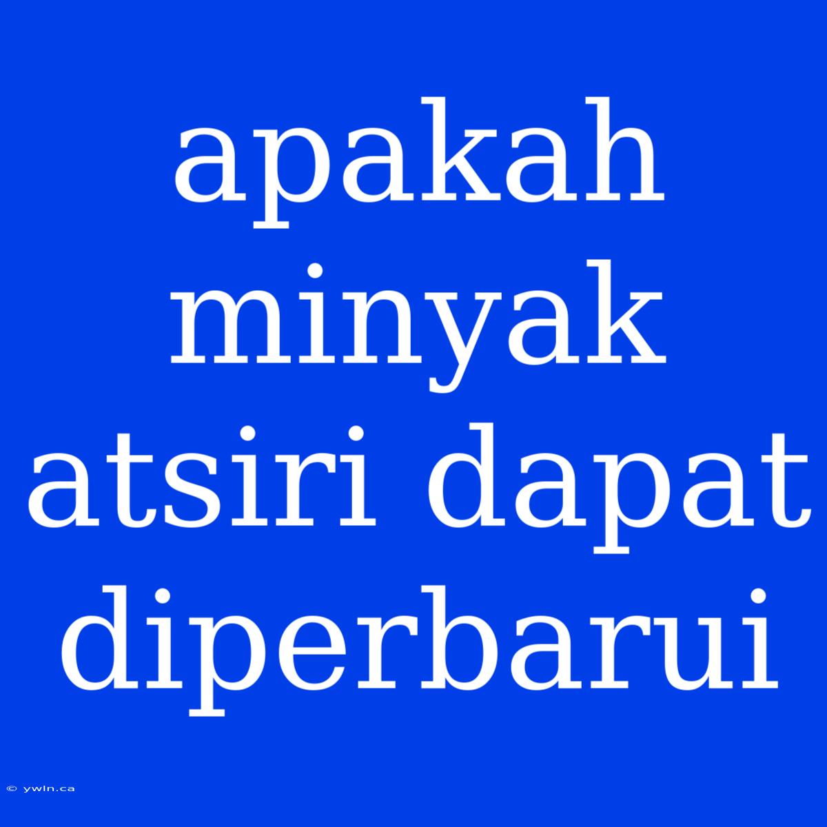 Apakah Minyak Atsiri Dapat Diperbarui