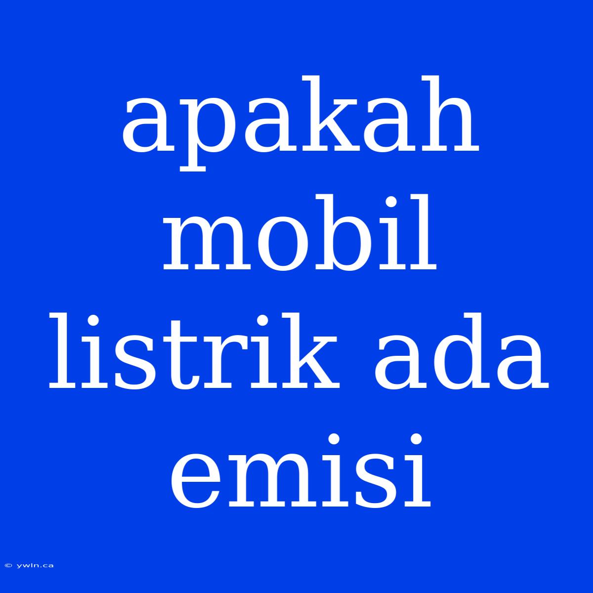 Apakah Mobil Listrik Ada Emisi