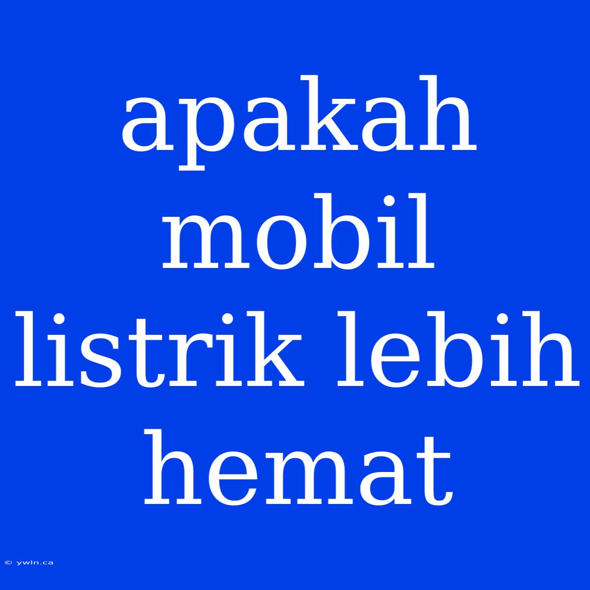 Apakah Mobil Listrik Lebih Hemat