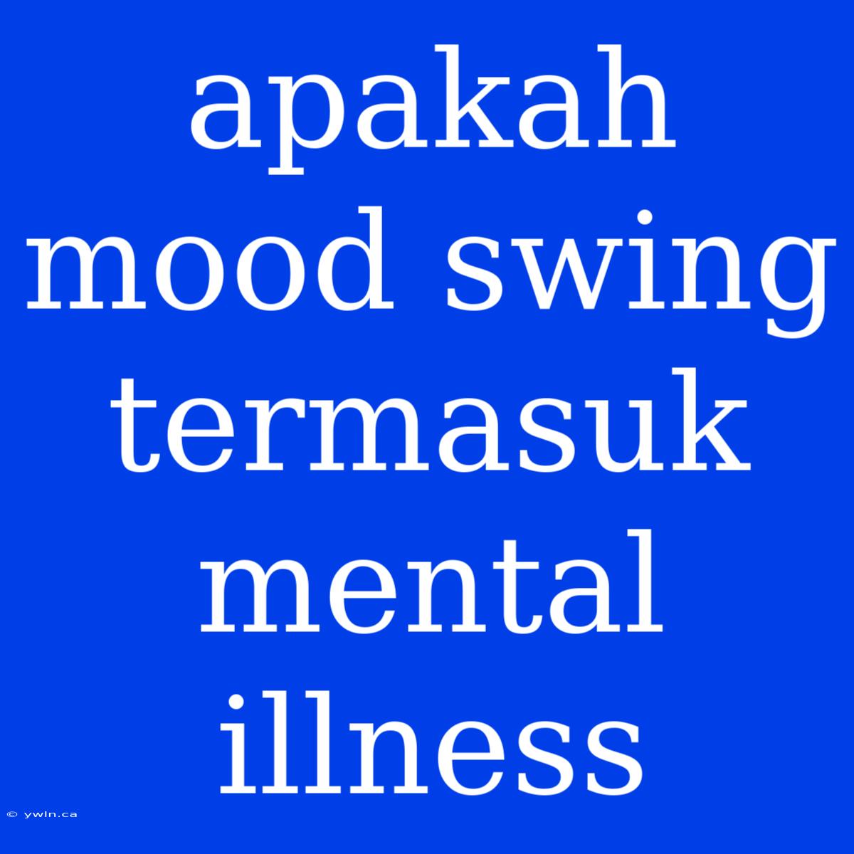 Apakah Mood Swing Termasuk Mental Illness