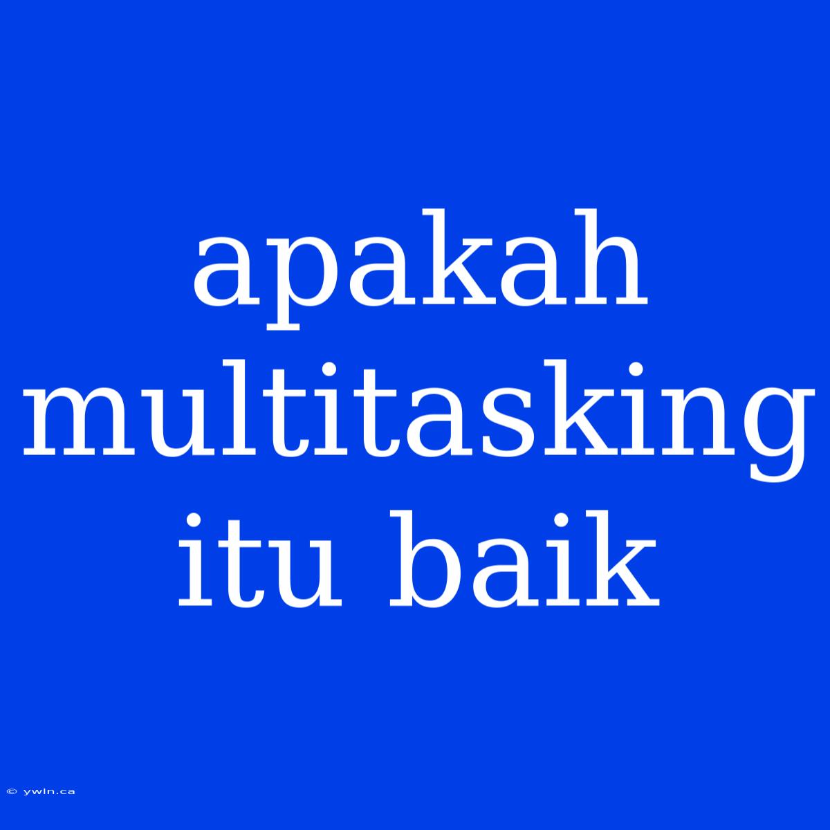 Apakah Multitasking Itu Baik