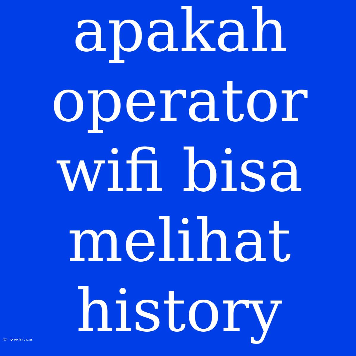 Apakah Operator Wifi Bisa Melihat History