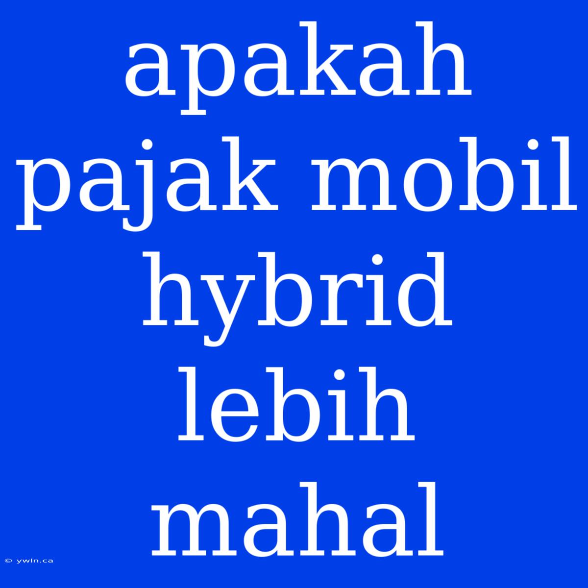 Apakah Pajak Mobil Hybrid Lebih Mahal