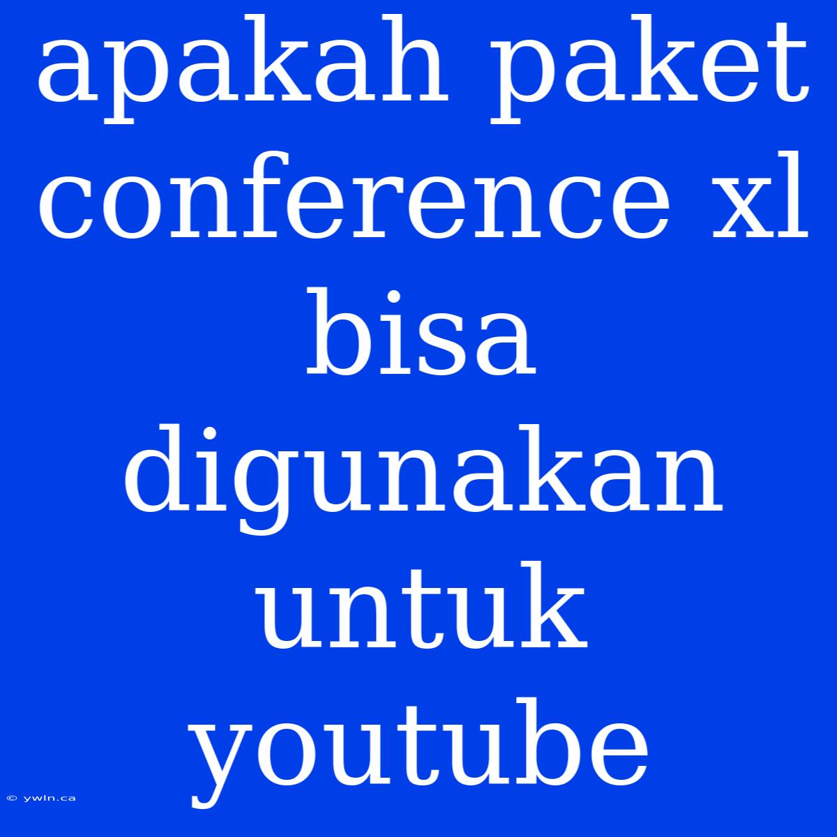 Apakah Paket Conference Xl Bisa Digunakan Untuk Youtube