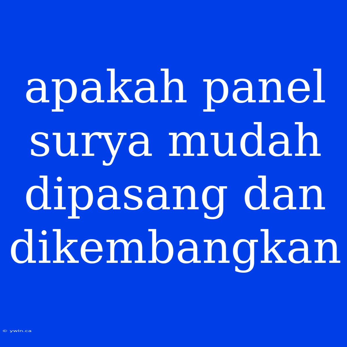 Apakah Panel Surya Mudah Dipasang Dan Dikembangkan