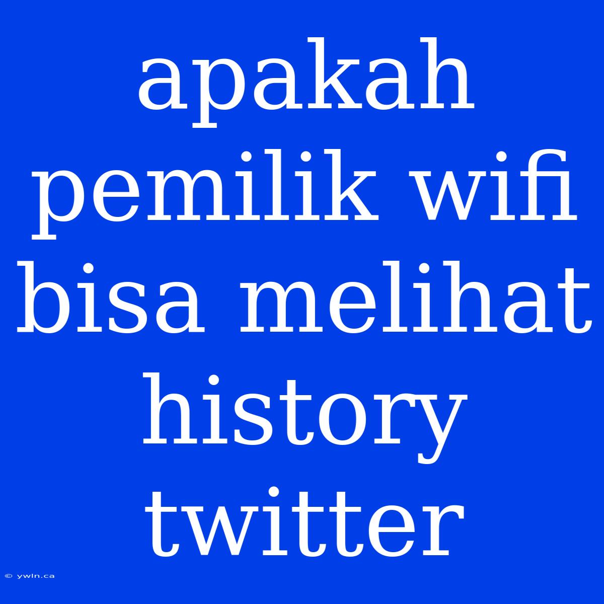 Apakah Pemilik Wifi Bisa Melihat History Twitter