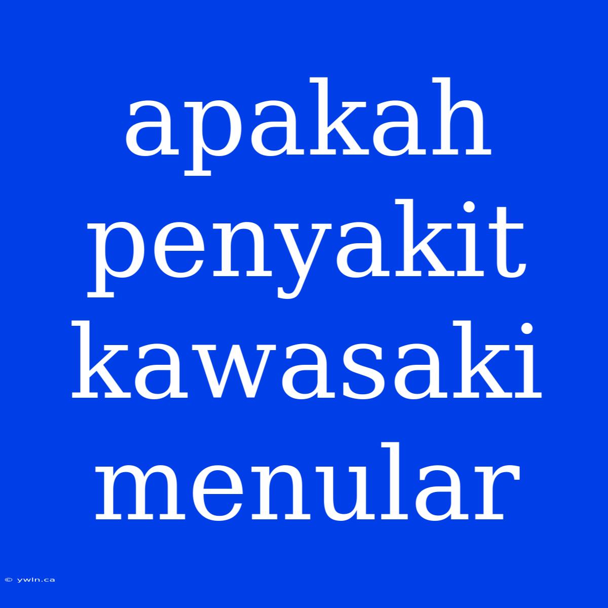 Apakah Penyakit Kawasaki Menular