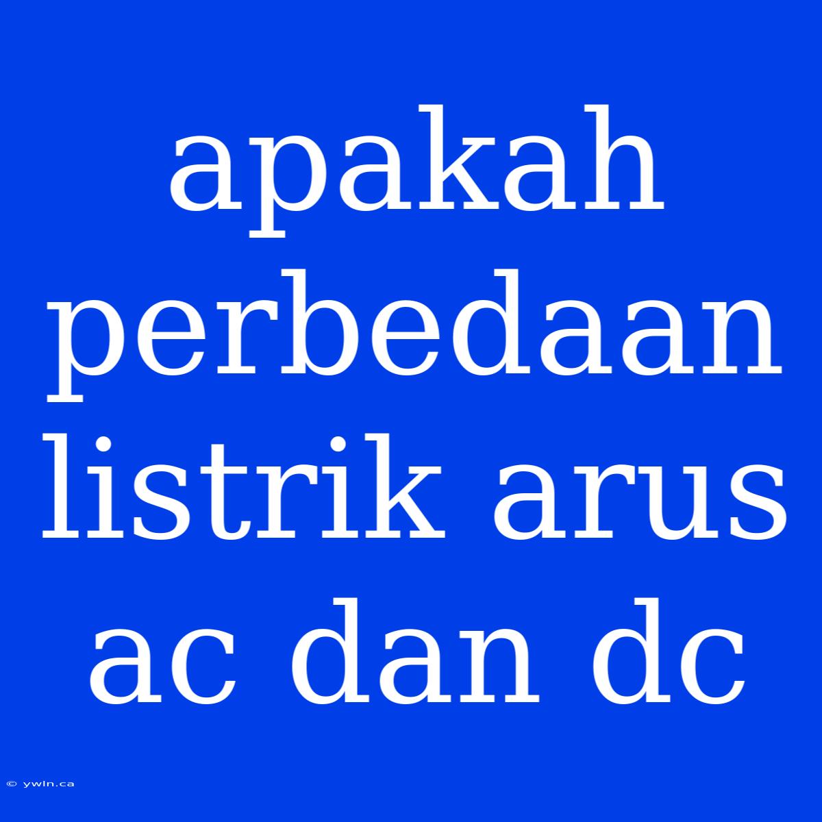 Apakah Perbedaan Listrik Arus Ac Dan Dc