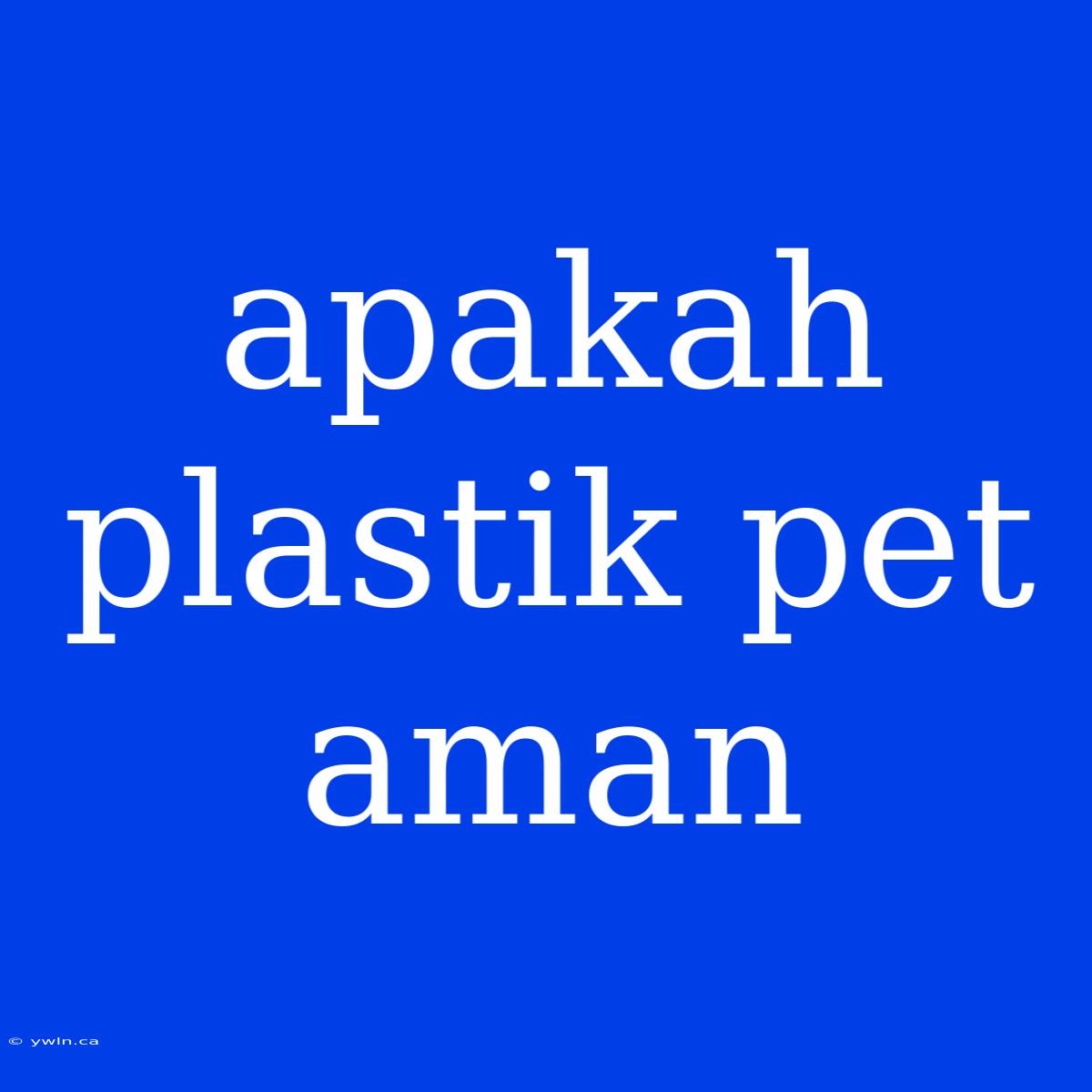 Apakah Plastik Pet Aman