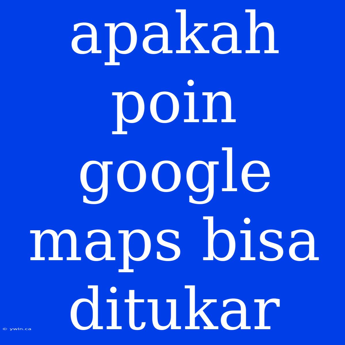 Apakah Poin Google Maps Bisa Ditukar