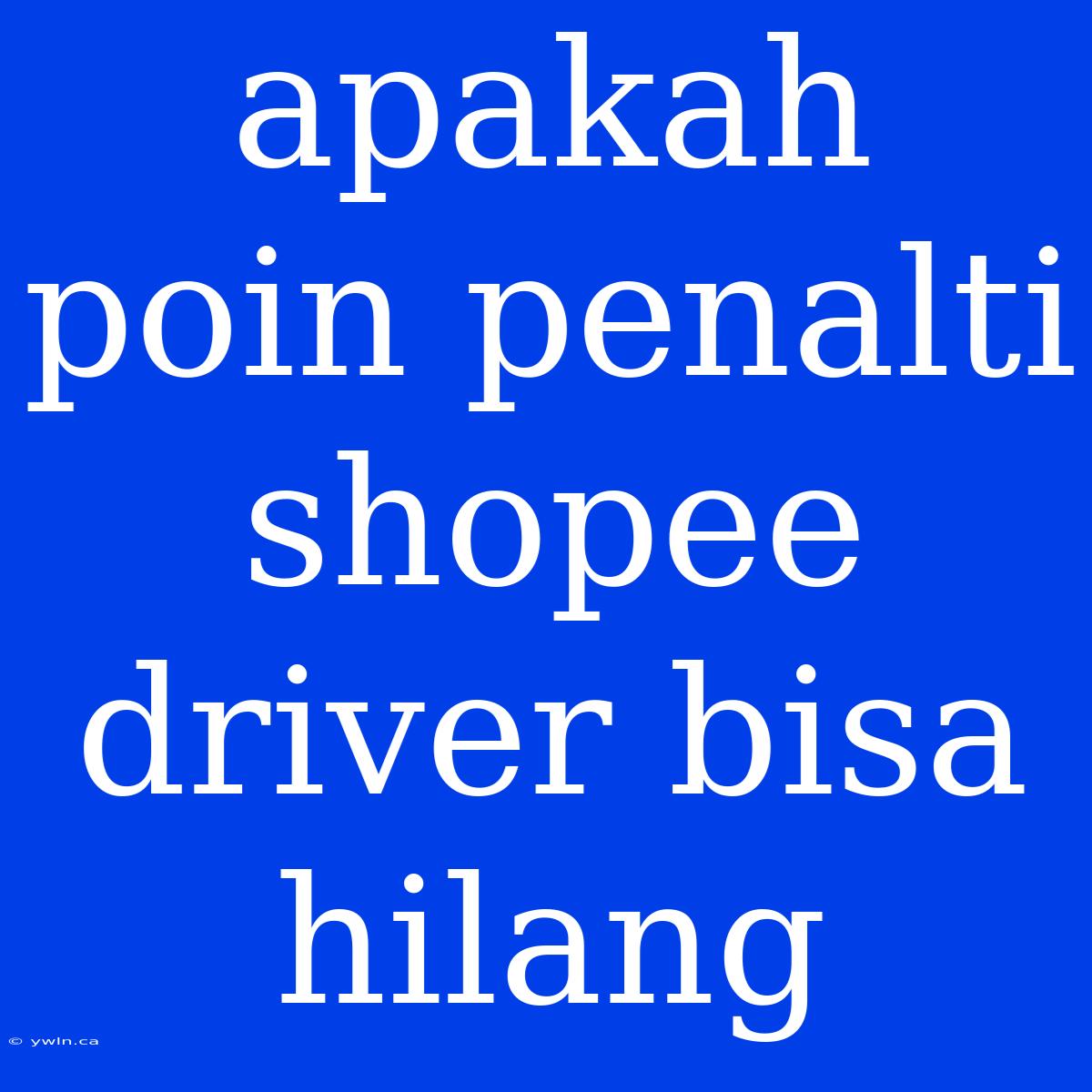 Apakah Poin Penalti Shopee Driver Bisa Hilang