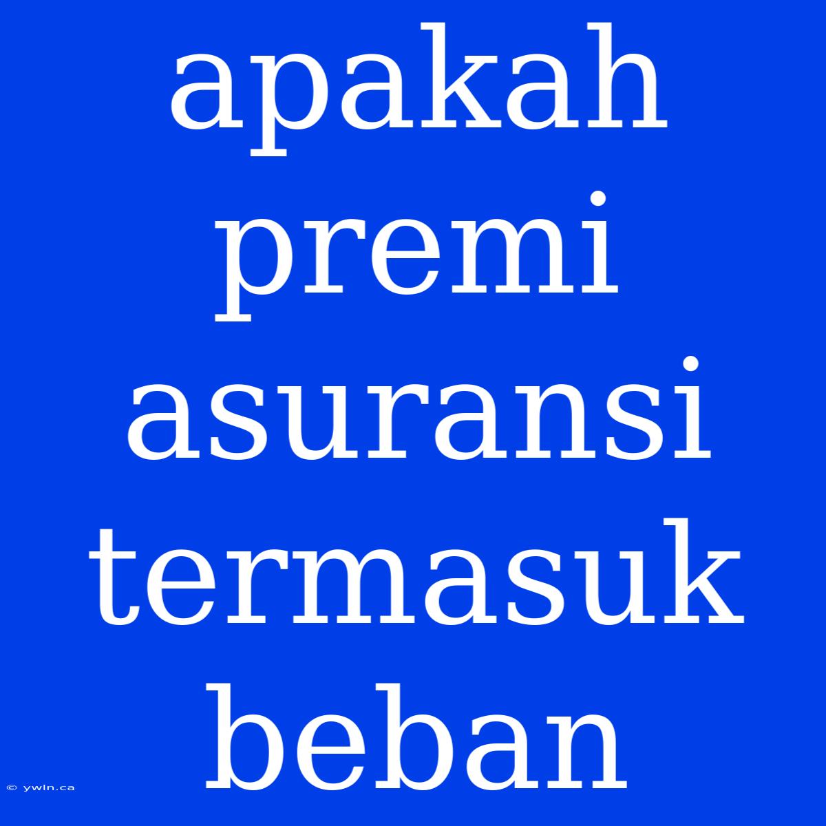 Apakah Premi Asuransi Termasuk Beban