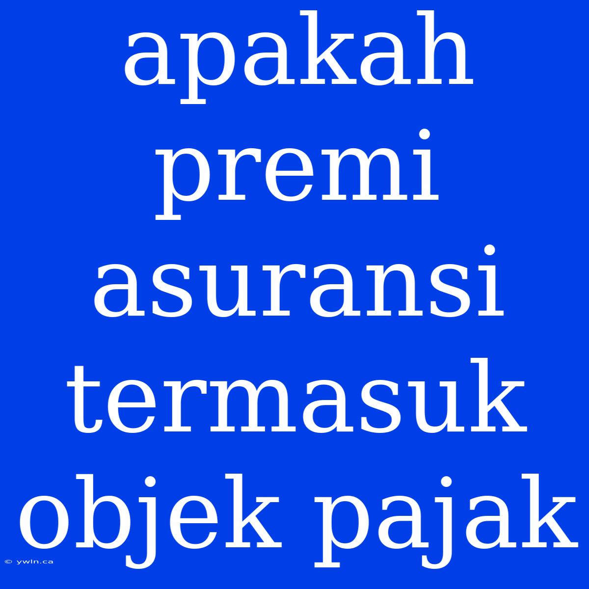 Apakah Premi Asuransi Termasuk Objek Pajak