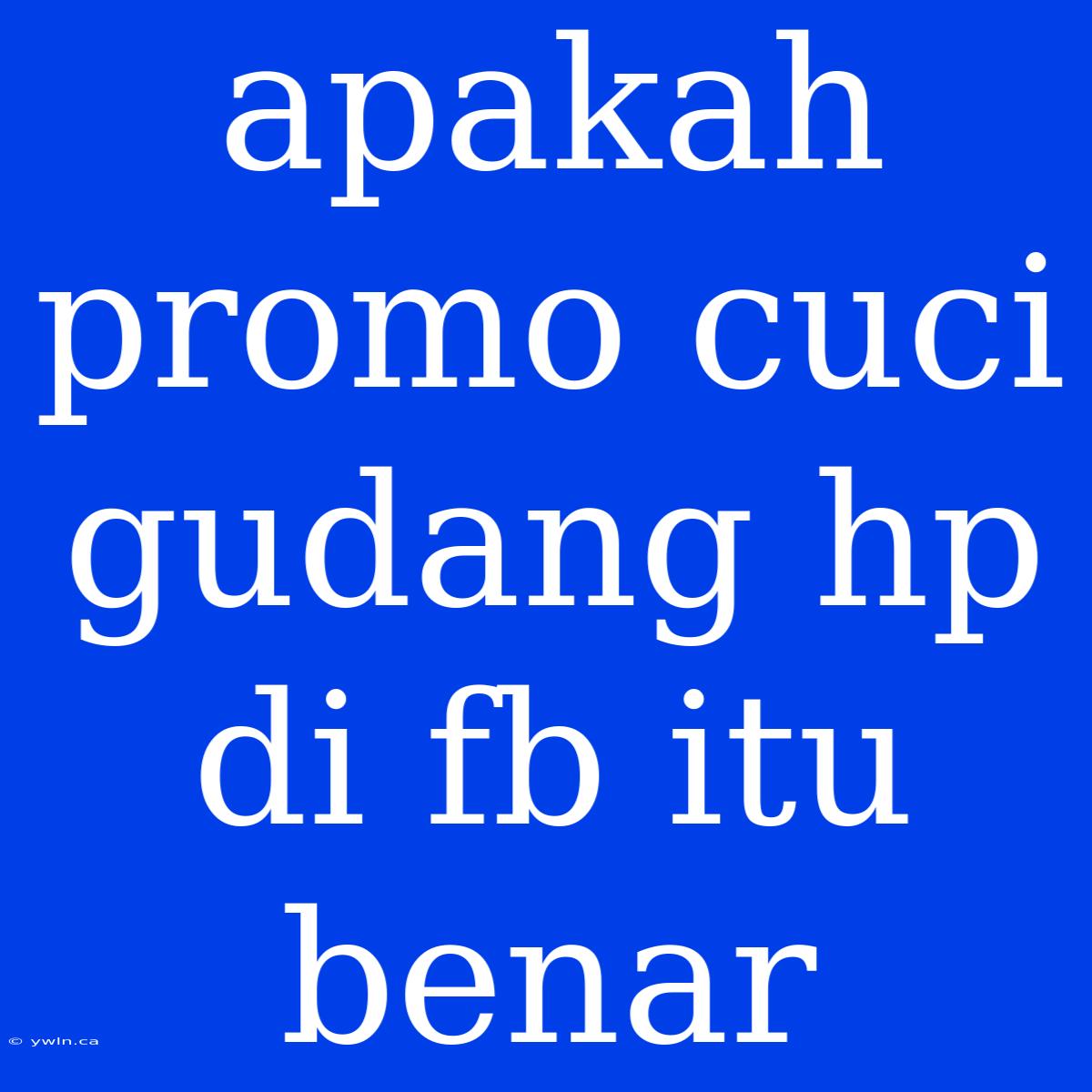 Apakah Promo Cuci Gudang Hp Di Fb Itu Benar