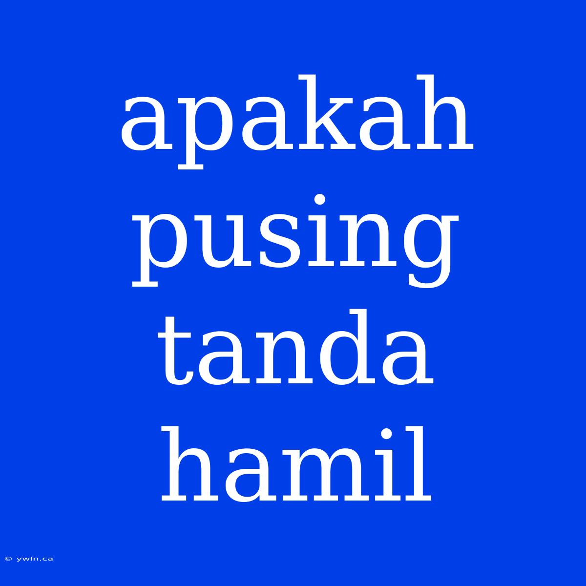 Apakah Pusing Tanda Hamil