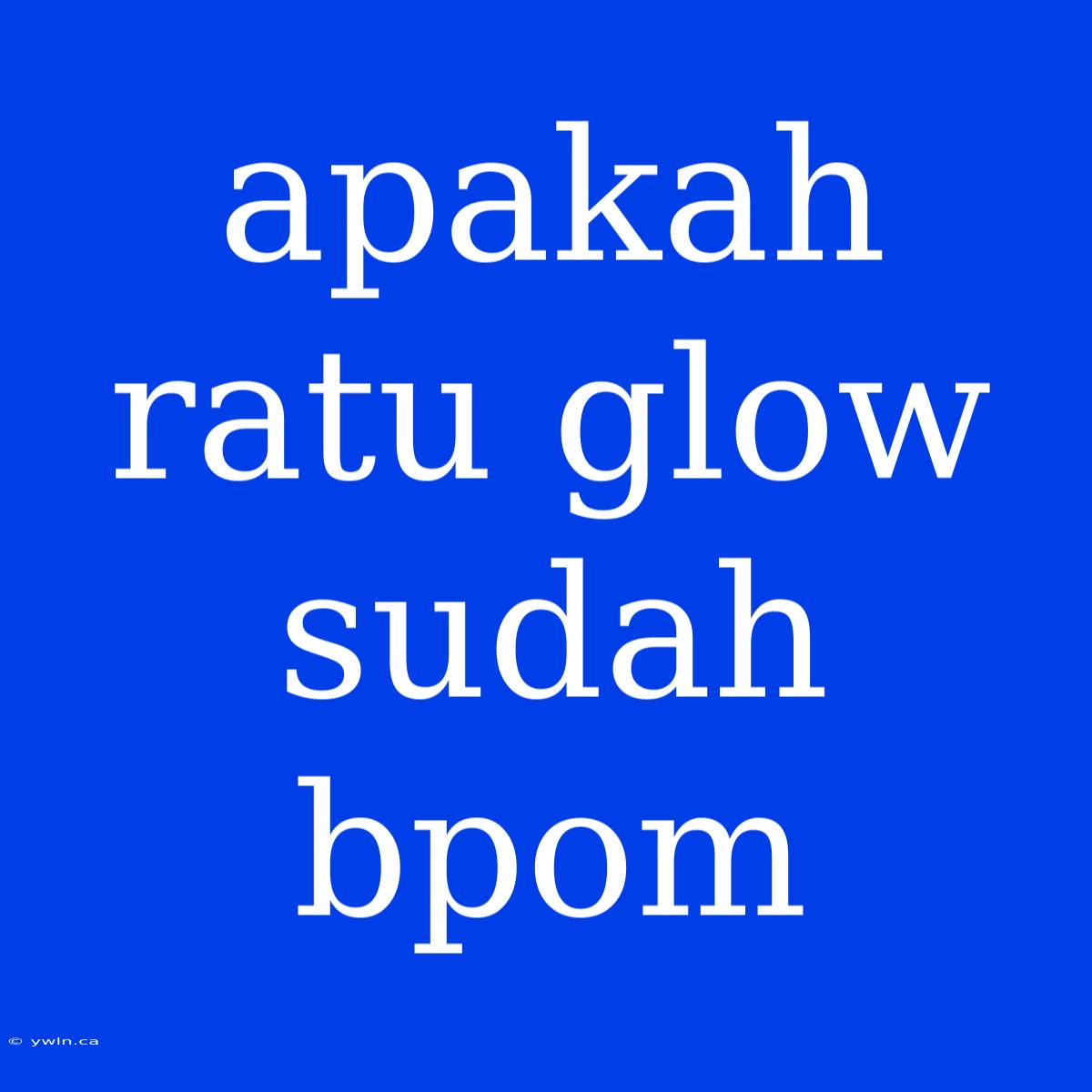 Apakah Ratu Glow Sudah Bpom