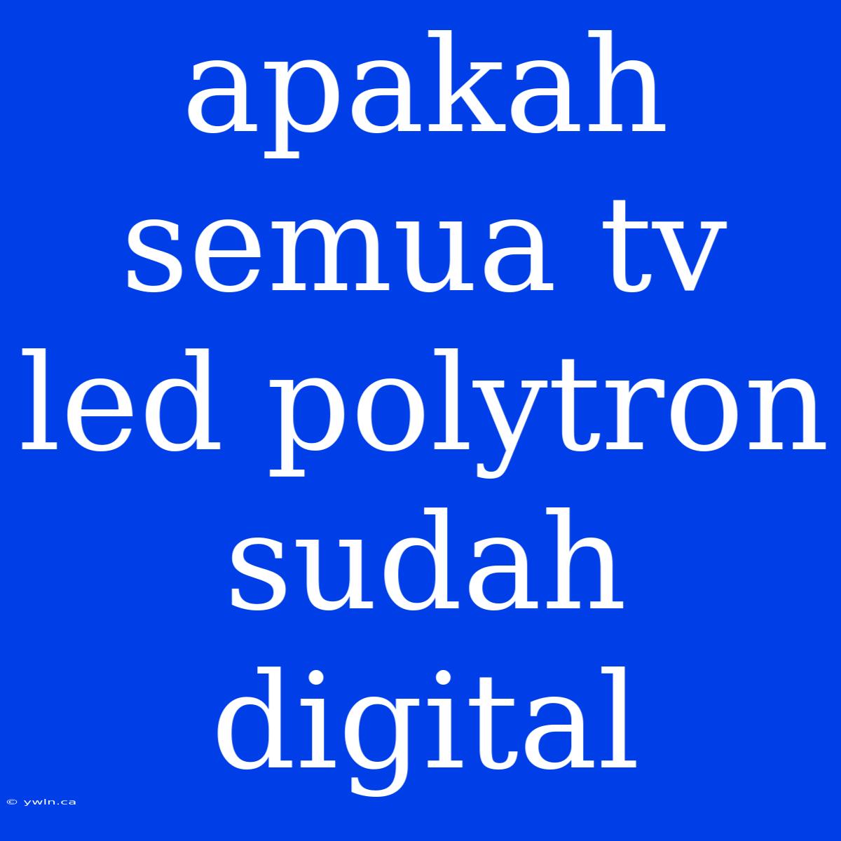 Apakah Semua Tv Led Polytron Sudah Digital