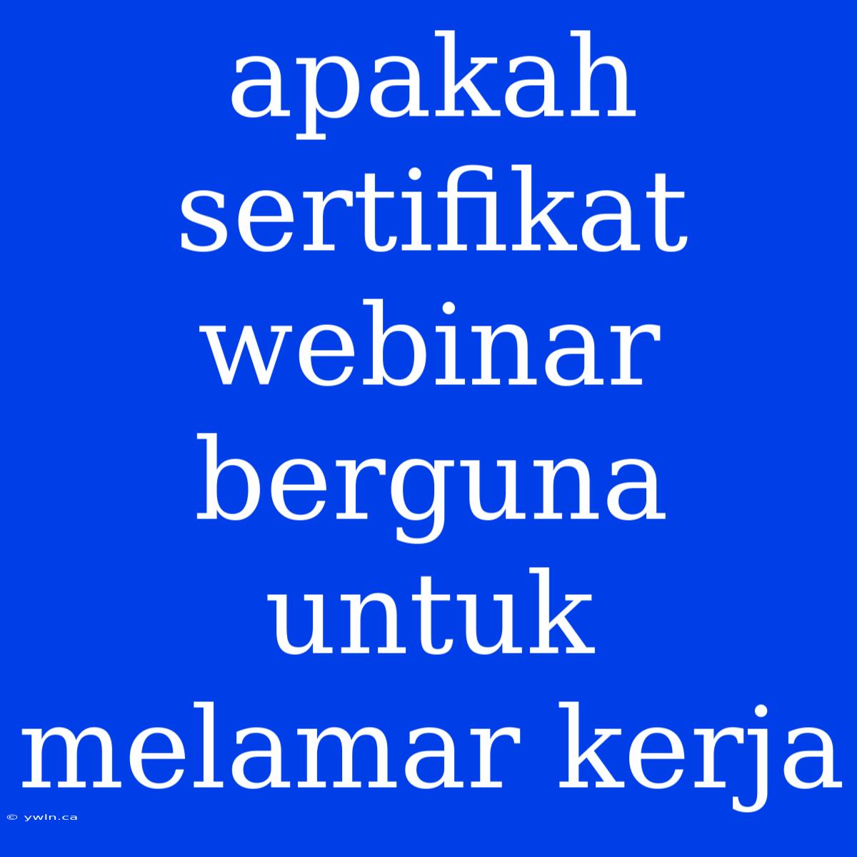 Apakah Sertifikat Webinar Berguna Untuk Melamar Kerja