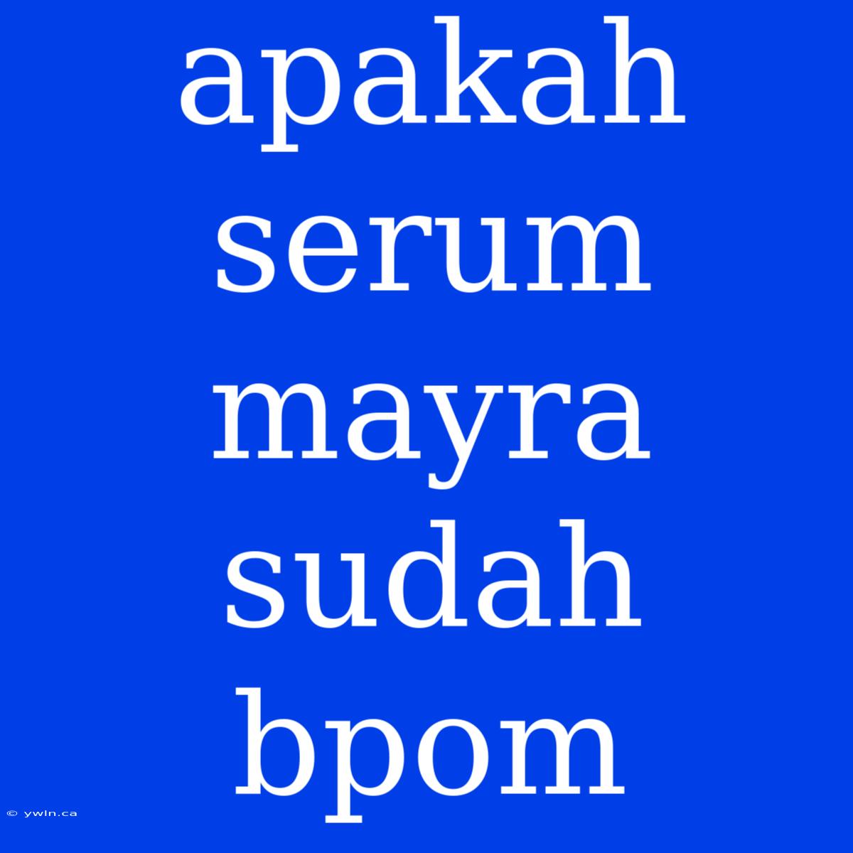 Apakah Serum Mayra Sudah Bpom