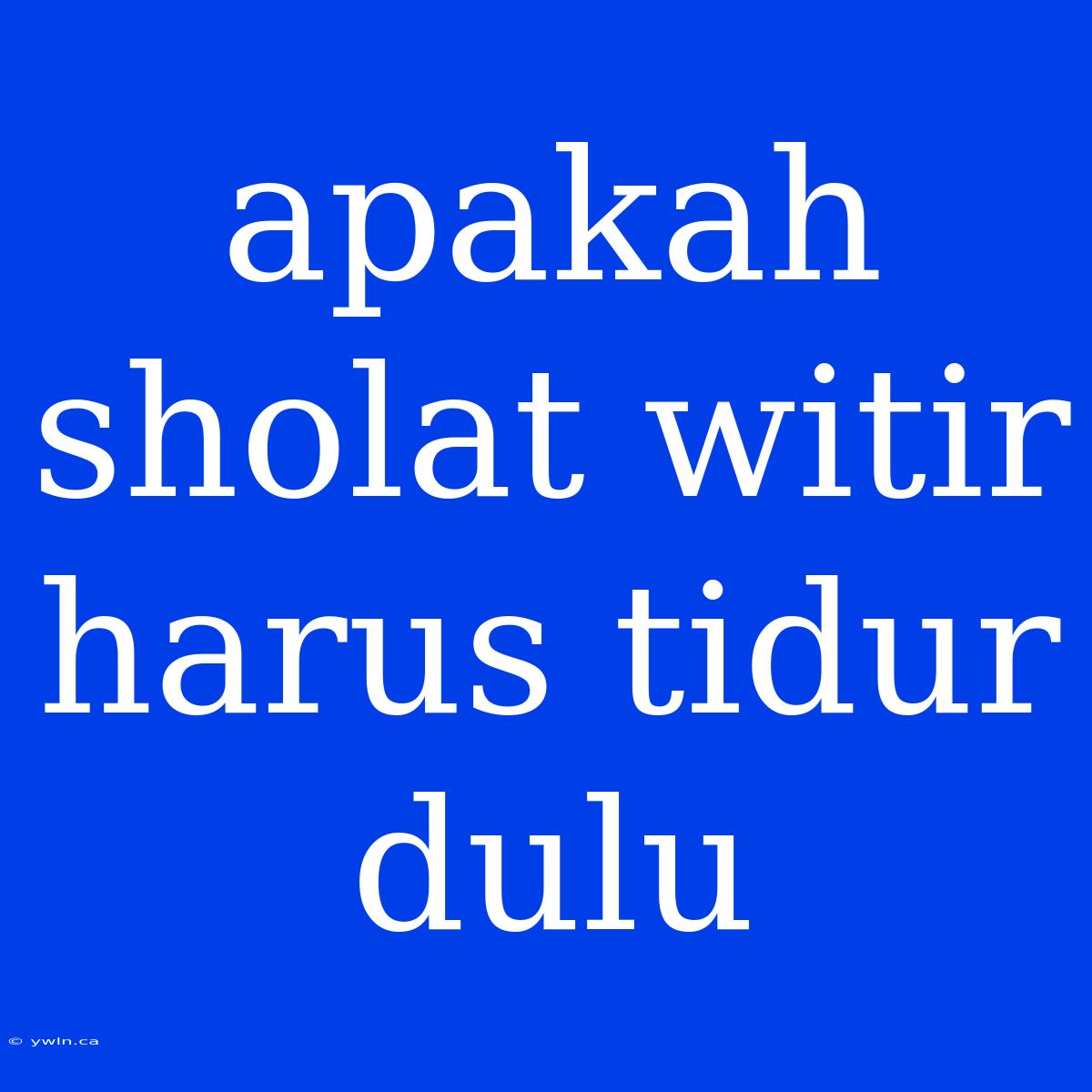 Apakah Sholat Witir Harus Tidur Dulu