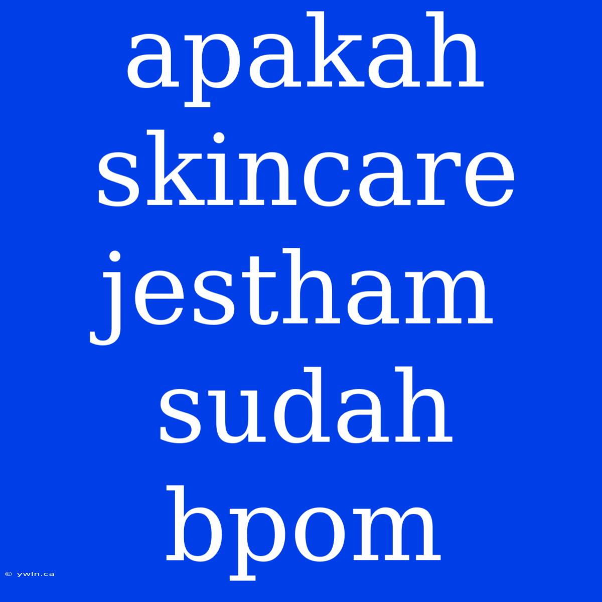 Apakah Skincare Jestham Sudah Bpom