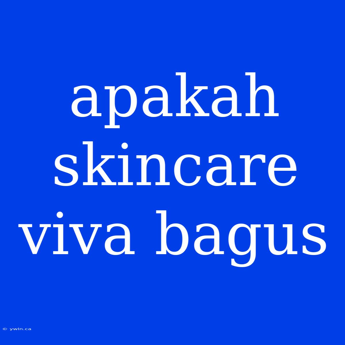 Apakah Skincare Viva Bagus