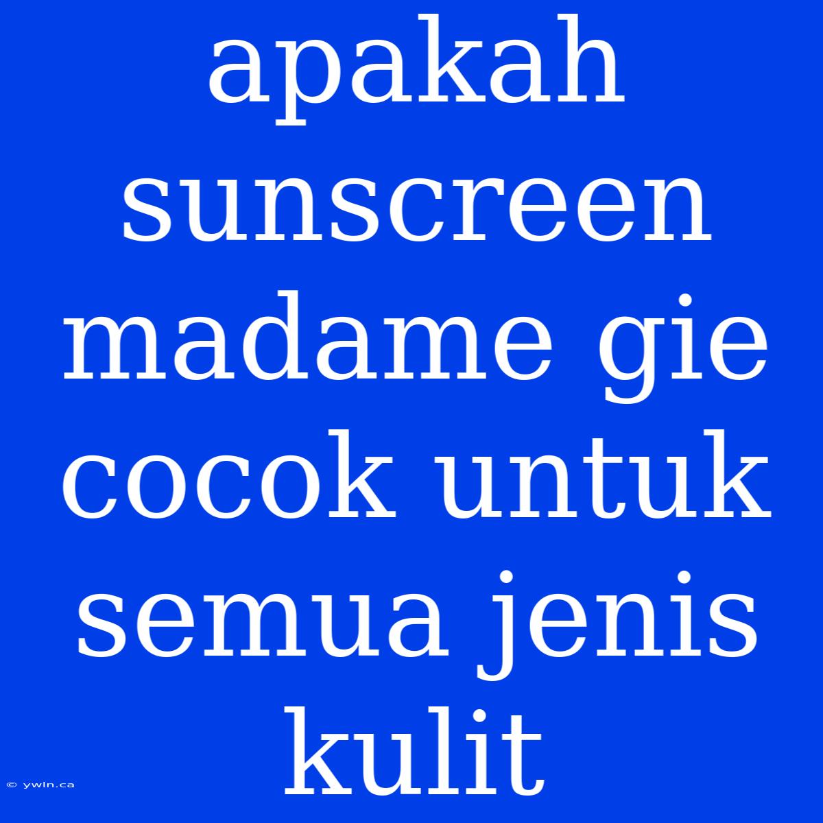 Apakah Sunscreen Madame Gie Cocok Untuk Semua Jenis Kulit