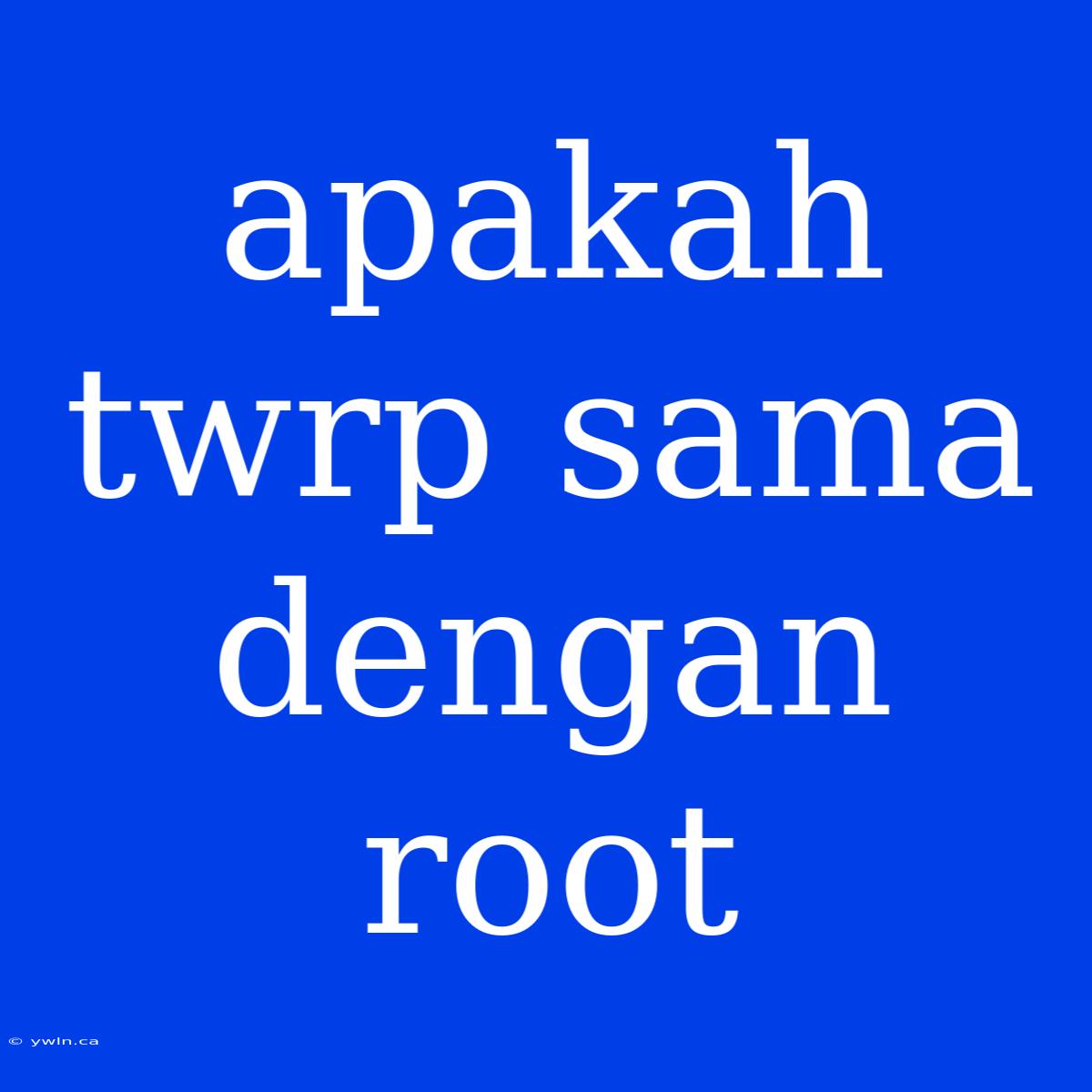 Apakah Twrp Sama Dengan Root