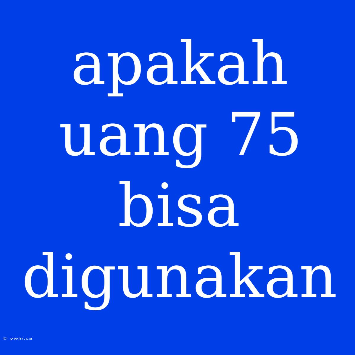 Apakah Uang 75 Bisa Digunakan