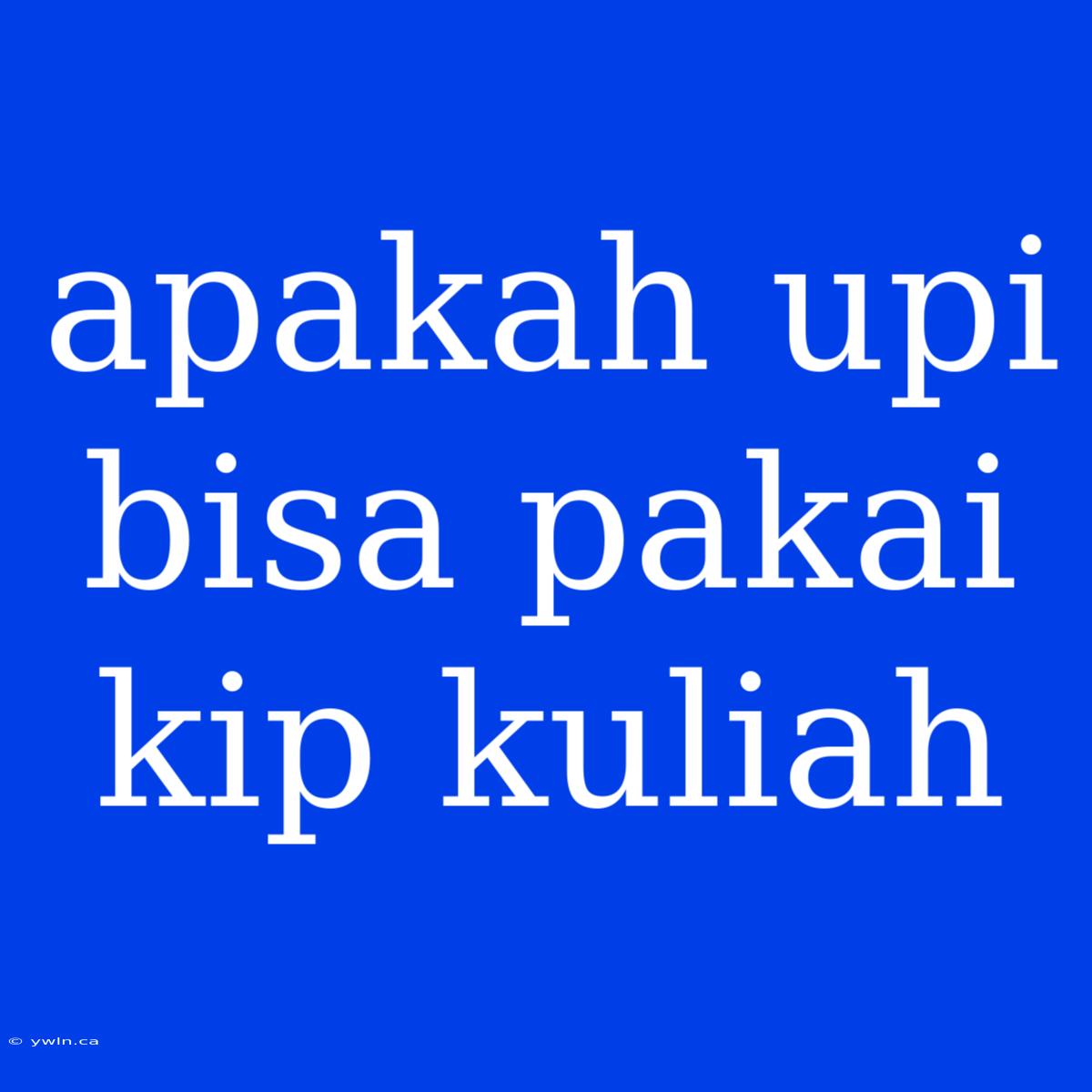 Apakah Upi Bisa Pakai Kip Kuliah