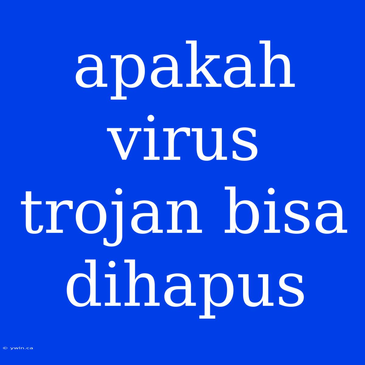 Apakah Virus Trojan Bisa Dihapus