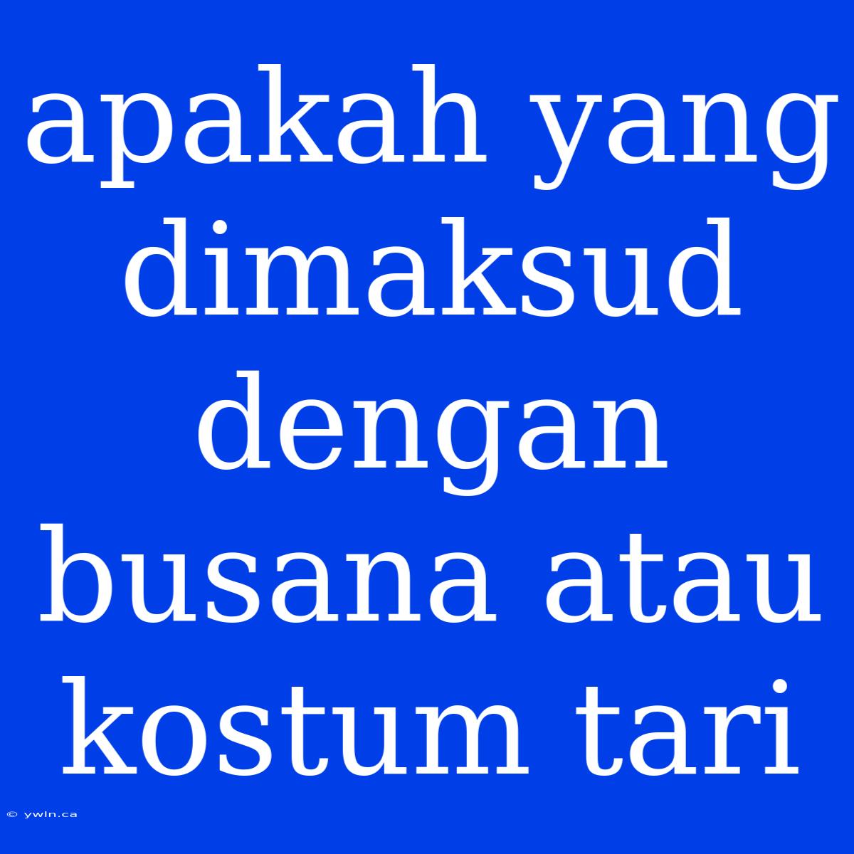 Apakah Yang Dimaksud Dengan Busana Atau Kostum Tari